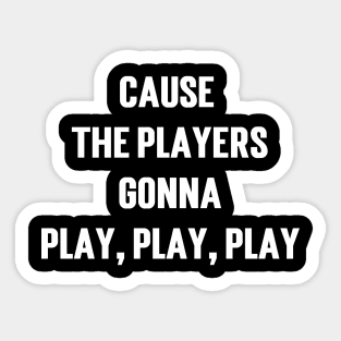 Cause The Players Gonna Play, Play, Play Sticker